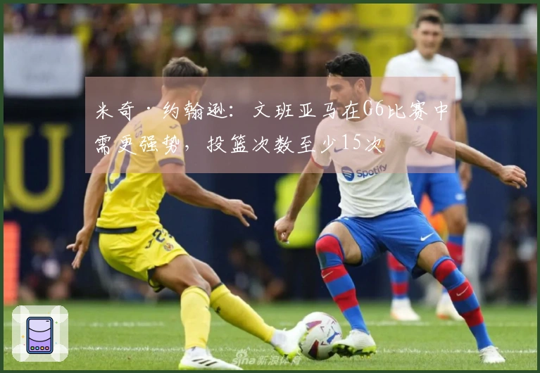 米奇·约翰逊：文班亚马在G6比赛中需更强势，投篮次数至少15次